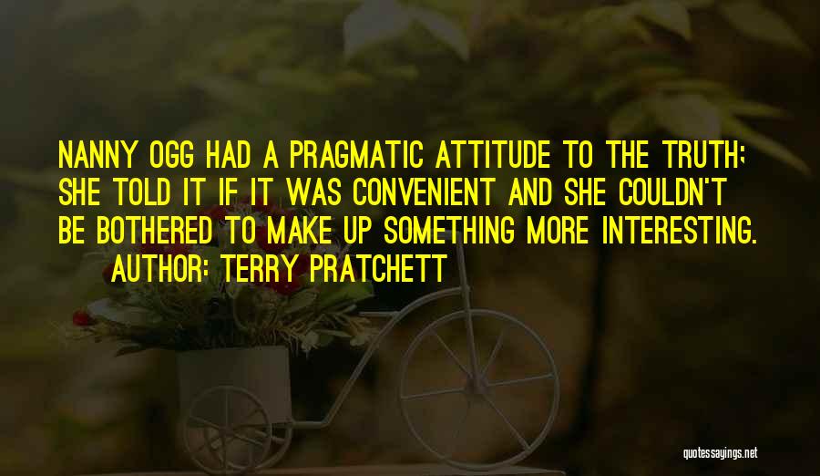 Terry Pratchett Quotes: Nanny Ogg Had A Pragmatic Attitude To The Truth; She Told It If It Was Convenient And She Couldn't Be
