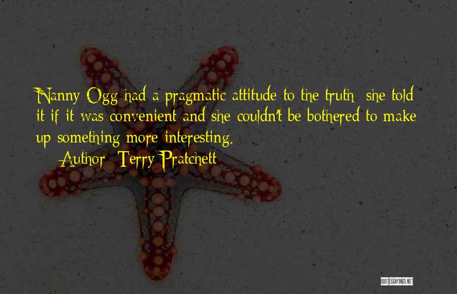 Terry Pratchett Quotes: Nanny Ogg Had A Pragmatic Attitude To The Truth; She Told It If It Was Convenient And She Couldn't Be