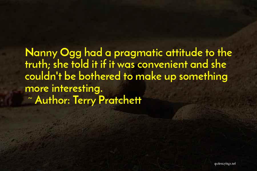 Terry Pratchett Quotes: Nanny Ogg Had A Pragmatic Attitude To The Truth; She Told It If It Was Convenient And She Couldn't Be