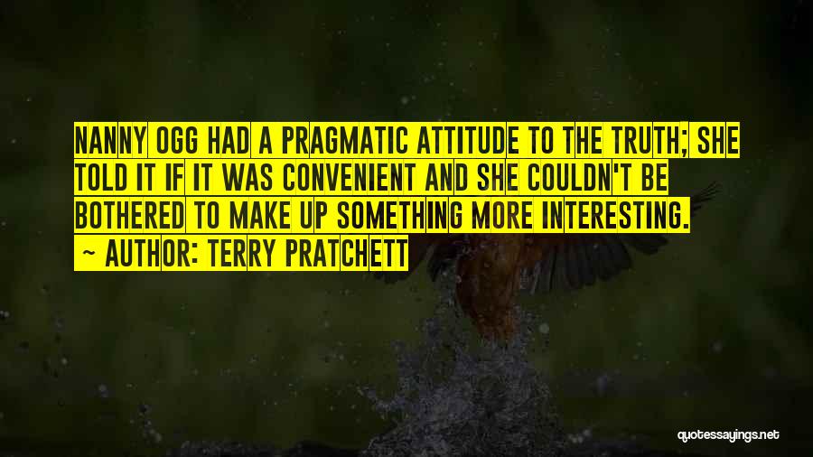 Terry Pratchett Quotes: Nanny Ogg Had A Pragmatic Attitude To The Truth; She Told It If It Was Convenient And She Couldn't Be