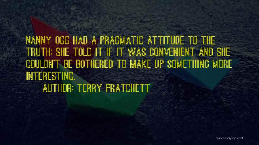 Terry Pratchett Quotes: Nanny Ogg Had A Pragmatic Attitude To The Truth; She Told It If It Was Convenient And She Couldn't Be