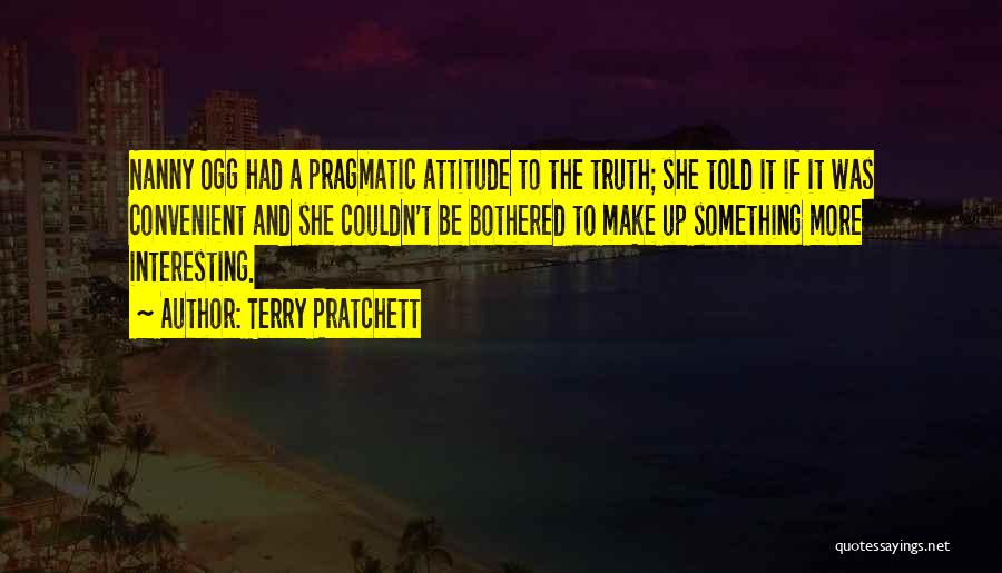 Terry Pratchett Quotes: Nanny Ogg Had A Pragmatic Attitude To The Truth; She Told It If It Was Convenient And She Couldn't Be