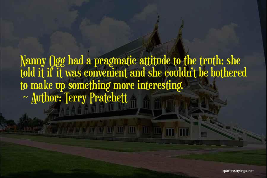 Terry Pratchett Quotes: Nanny Ogg Had A Pragmatic Attitude To The Truth; She Told It If It Was Convenient And She Couldn't Be