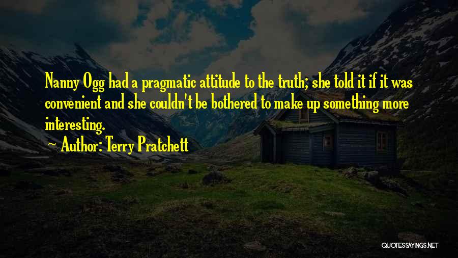 Terry Pratchett Quotes: Nanny Ogg Had A Pragmatic Attitude To The Truth; She Told It If It Was Convenient And She Couldn't Be