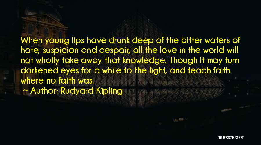 Rudyard Kipling Quotes: When Young Lips Have Drunk Deep Of The Bitter Waters Of Hate, Suspicion And Despair, All The Love In The