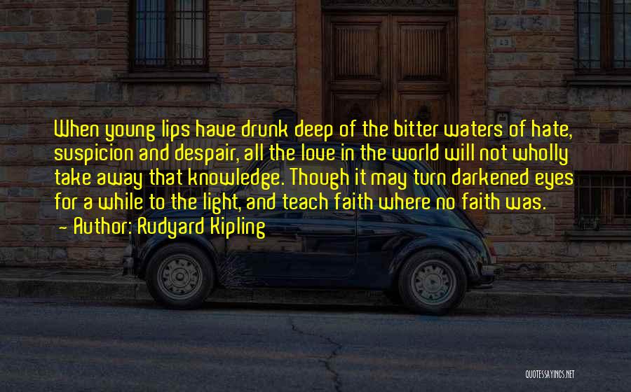 Rudyard Kipling Quotes: When Young Lips Have Drunk Deep Of The Bitter Waters Of Hate, Suspicion And Despair, All The Love In The