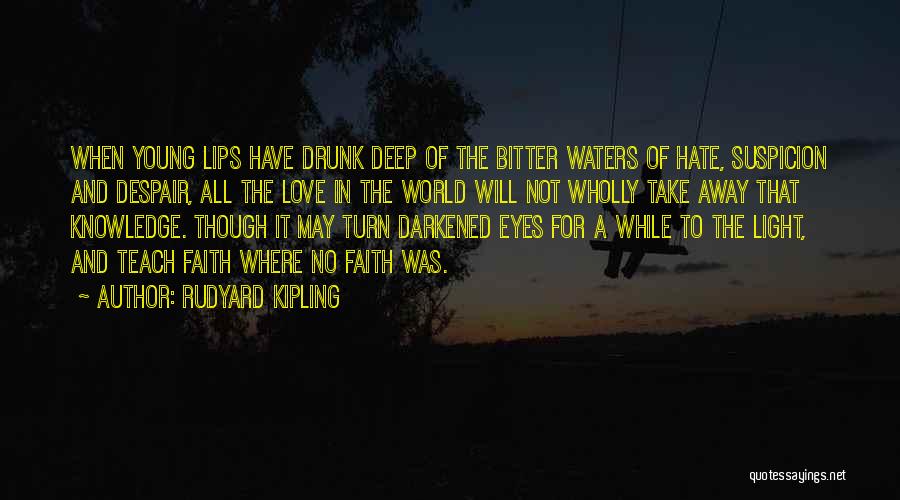Rudyard Kipling Quotes: When Young Lips Have Drunk Deep Of The Bitter Waters Of Hate, Suspicion And Despair, All The Love In The