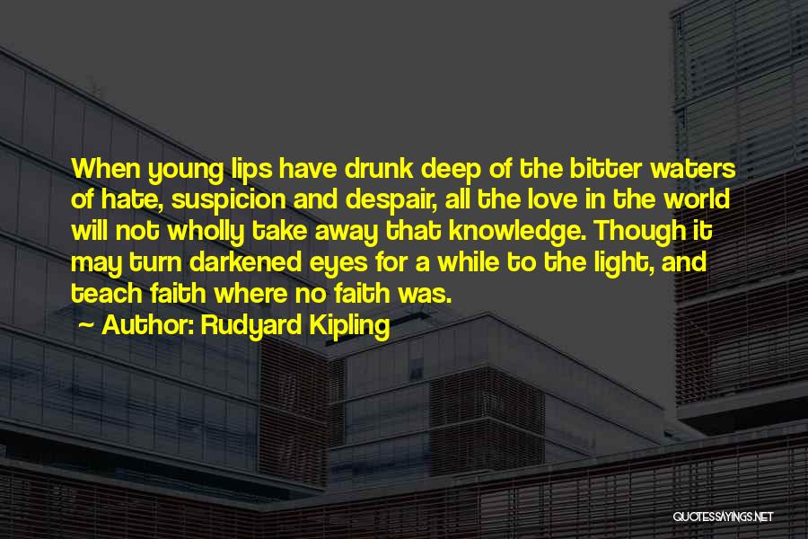 Rudyard Kipling Quotes: When Young Lips Have Drunk Deep Of The Bitter Waters Of Hate, Suspicion And Despair, All The Love In The