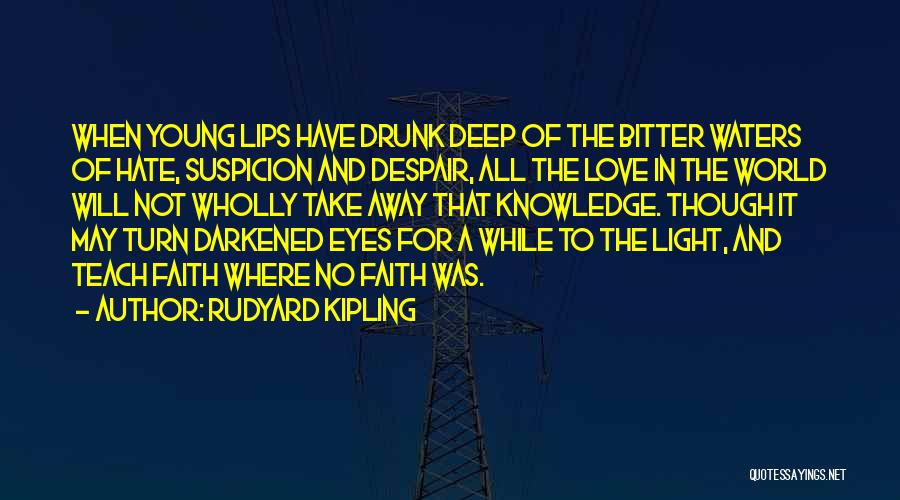 Rudyard Kipling Quotes: When Young Lips Have Drunk Deep Of The Bitter Waters Of Hate, Suspicion And Despair, All The Love In The