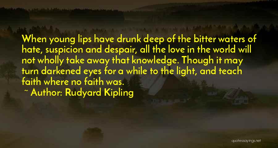 Rudyard Kipling Quotes: When Young Lips Have Drunk Deep Of The Bitter Waters Of Hate, Suspicion And Despair, All The Love In The