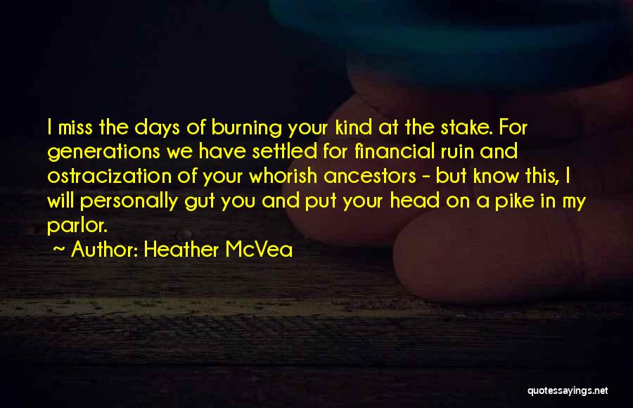 Heather McVea Quotes: I Miss The Days Of Burning Your Kind At The Stake. For Generations We Have Settled For Financial Ruin And