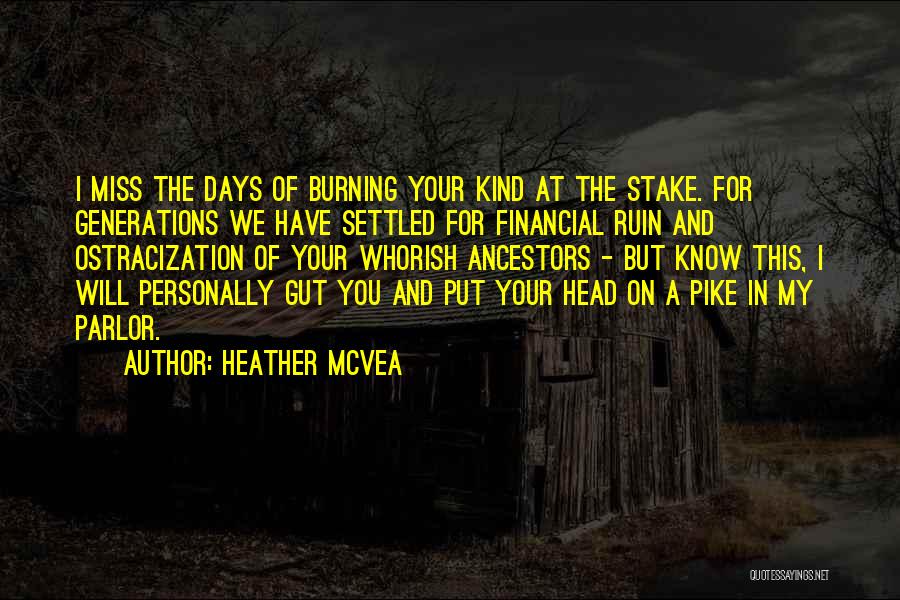 Heather McVea Quotes: I Miss The Days Of Burning Your Kind At The Stake. For Generations We Have Settled For Financial Ruin And