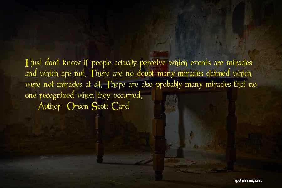 Orson Scott Card Quotes: I Just Don't Know If People Actually Perceive Which Events Are Miracles And Which Are Not. There Are No Doubt