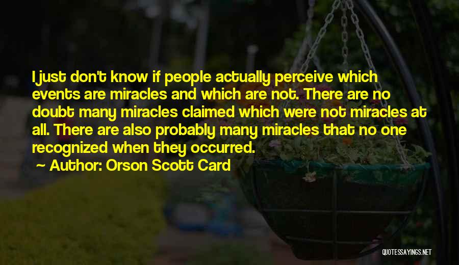 Orson Scott Card Quotes: I Just Don't Know If People Actually Perceive Which Events Are Miracles And Which Are Not. There Are No Doubt
