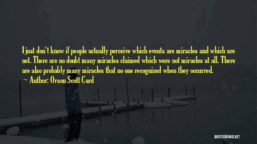 Orson Scott Card Quotes: I Just Don't Know If People Actually Perceive Which Events Are Miracles And Which Are Not. There Are No Doubt