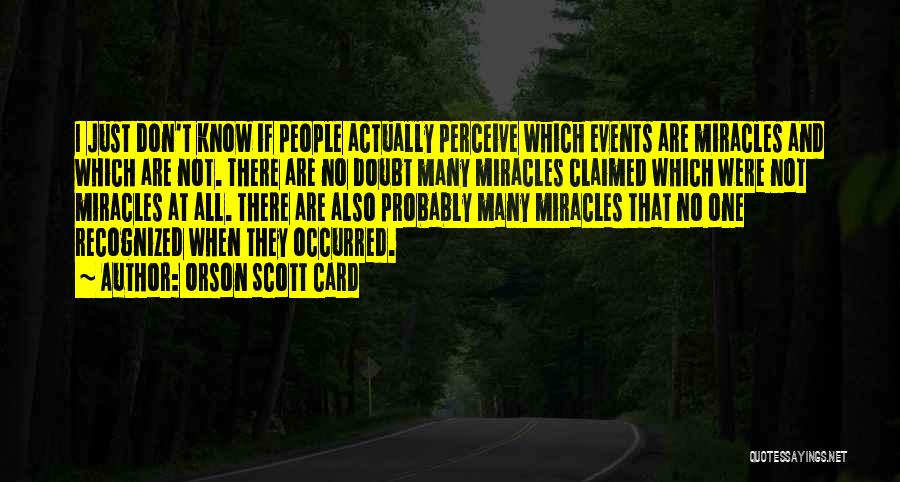 Orson Scott Card Quotes: I Just Don't Know If People Actually Perceive Which Events Are Miracles And Which Are Not. There Are No Doubt