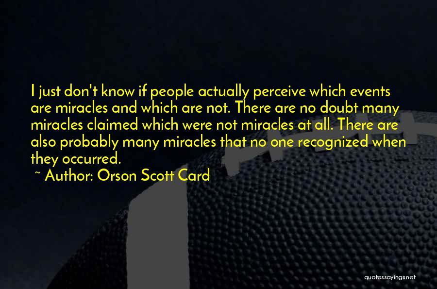 Orson Scott Card Quotes: I Just Don't Know If People Actually Perceive Which Events Are Miracles And Which Are Not. There Are No Doubt