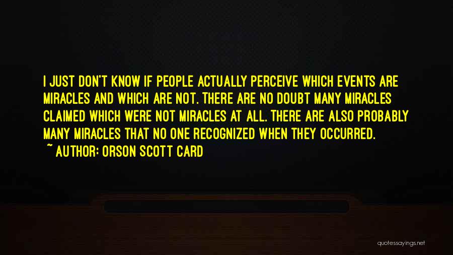 Orson Scott Card Quotes: I Just Don't Know If People Actually Perceive Which Events Are Miracles And Which Are Not. There Are No Doubt