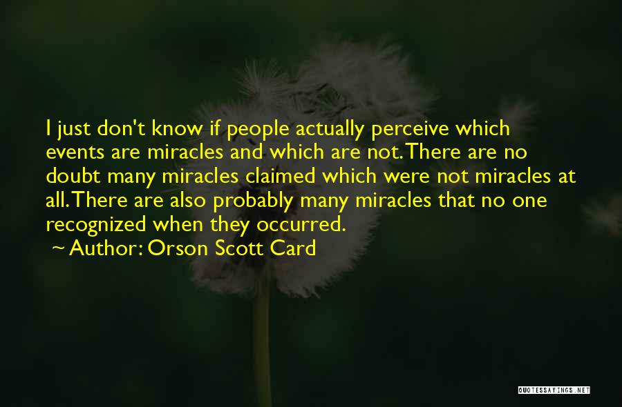 Orson Scott Card Quotes: I Just Don't Know If People Actually Perceive Which Events Are Miracles And Which Are Not. There Are No Doubt