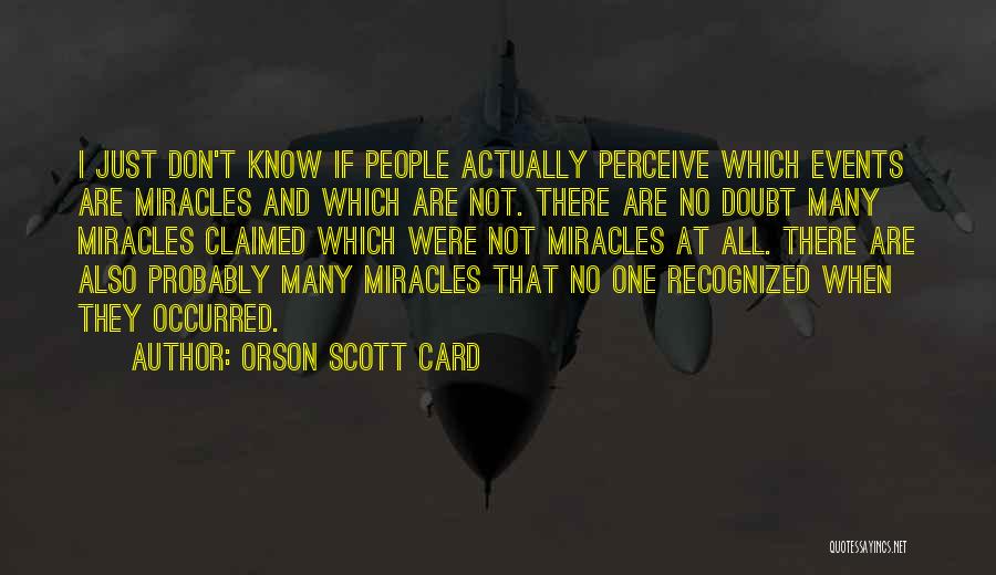 Orson Scott Card Quotes: I Just Don't Know If People Actually Perceive Which Events Are Miracles And Which Are Not. There Are No Doubt