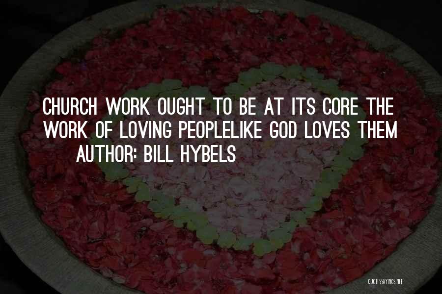 Bill Hybels Quotes: Church Work Ought To Be At Its Core The Work Of Loving Peoplelike God Loves Them