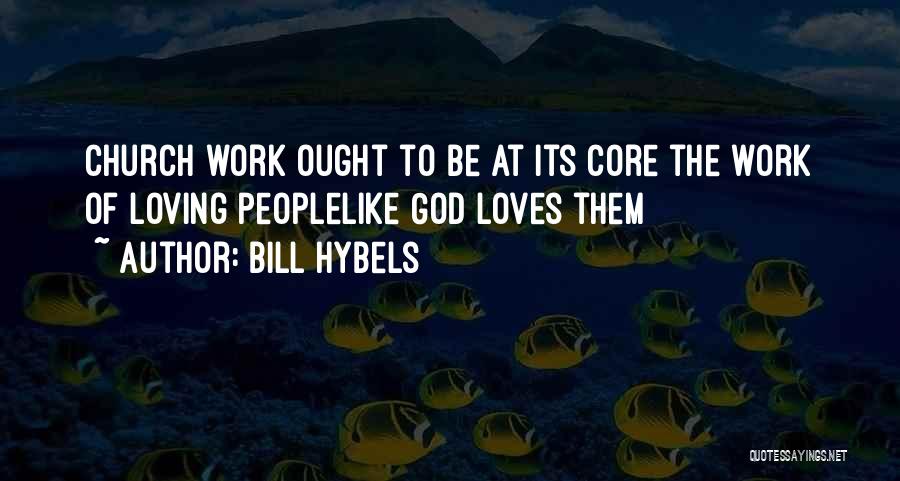 Bill Hybels Quotes: Church Work Ought To Be At Its Core The Work Of Loving Peoplelike God Loves Them