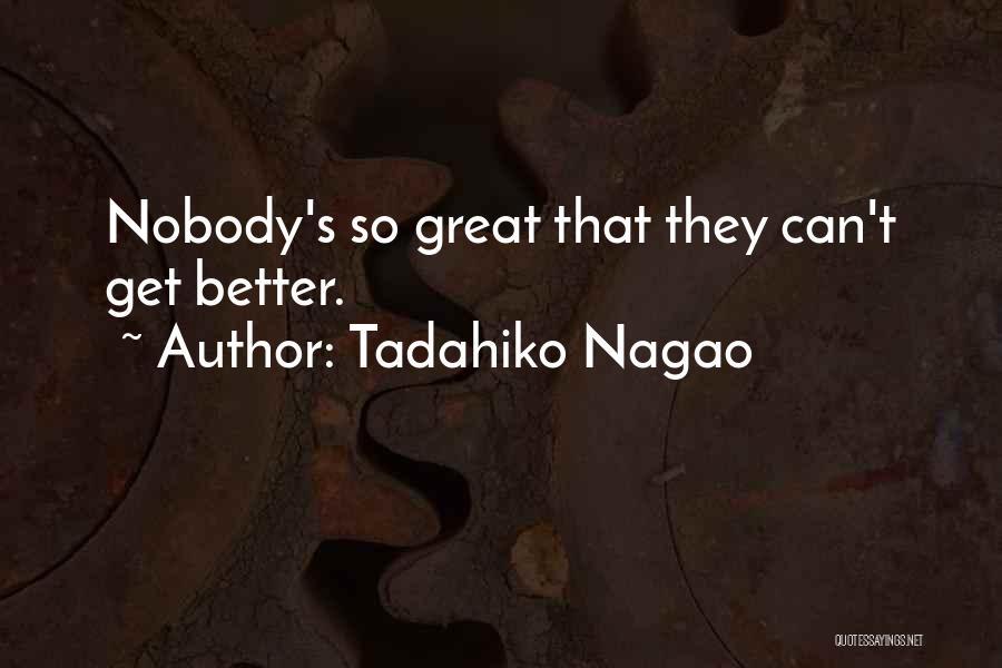 Tadahiko Nagao Quotes: Nobody's So Great That They Can't Get Better.