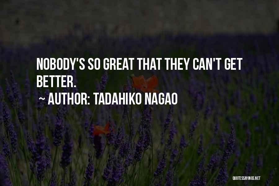 Tadahiko Nagao Quotes: Nobody's So Great That They Can't Get Better.