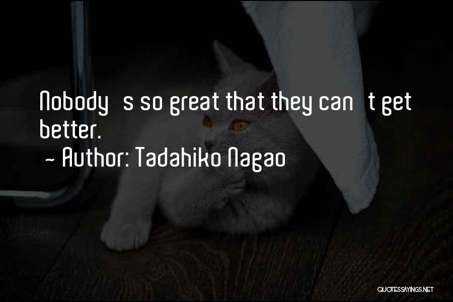 Tadahiko Nagao Quotes: Nobody's So Great That They Can't Get Better.