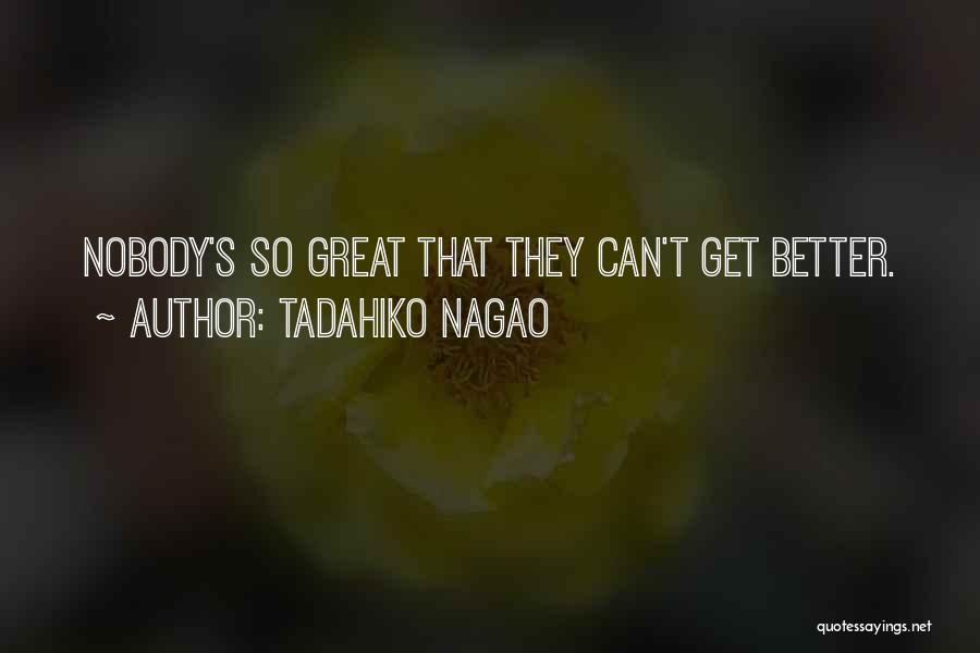Tadahiko Nagao Quotes: Nobody's So Great That They Can't Get Better.