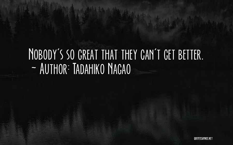 Tadahiko Nagao Quotes: Nobody's So Great That They Can't Get Better.
