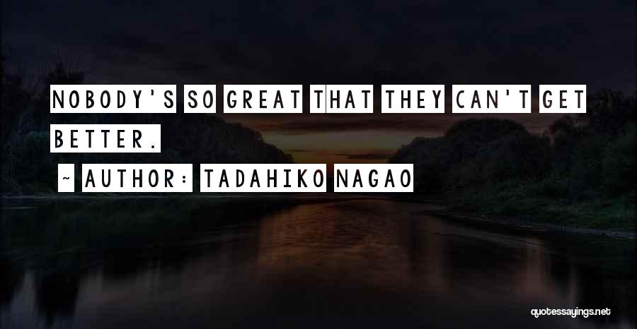Tadahiko Nagao Quotes: Nobody's So Great That They Can't Get Better.