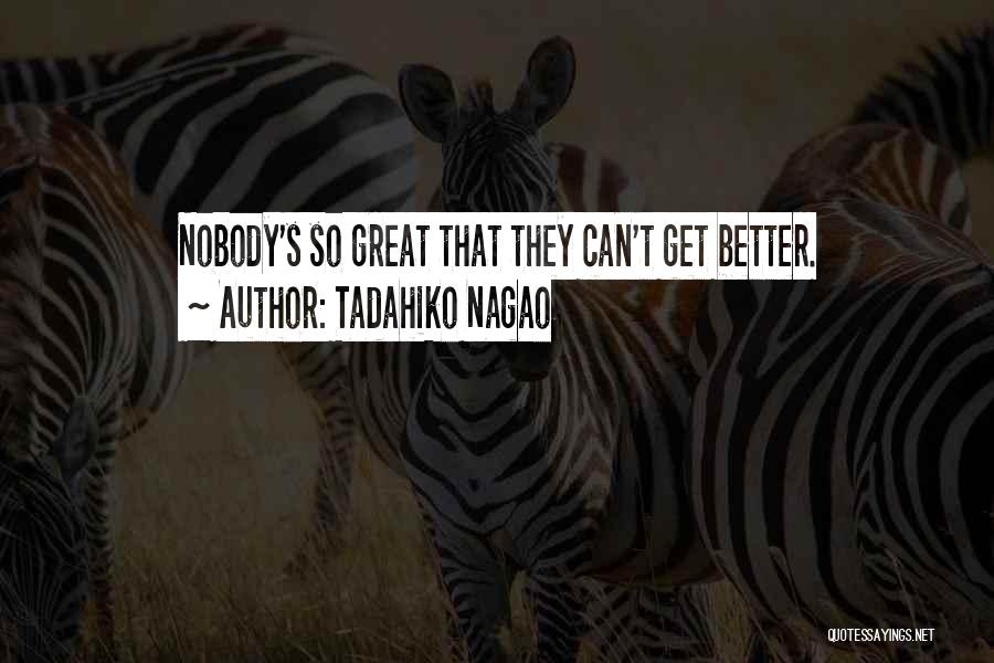 Tadahiko Nagao Quotes: Nobody's So Great That They Can't Get Better.