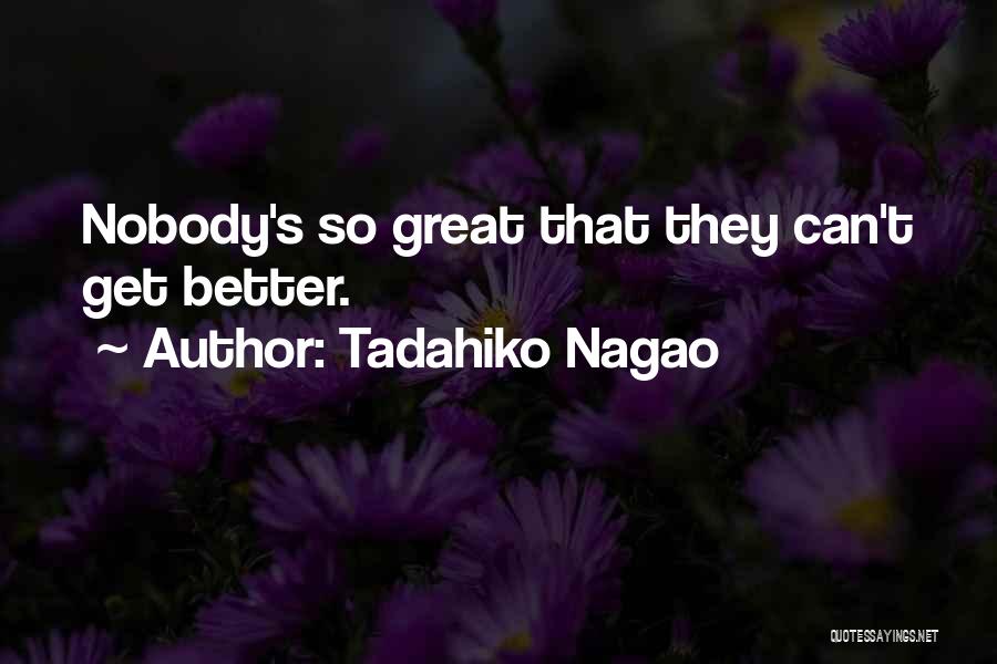 Tadahiko Nagao Quotes: Nobody's So Great That They Can't Get Better.