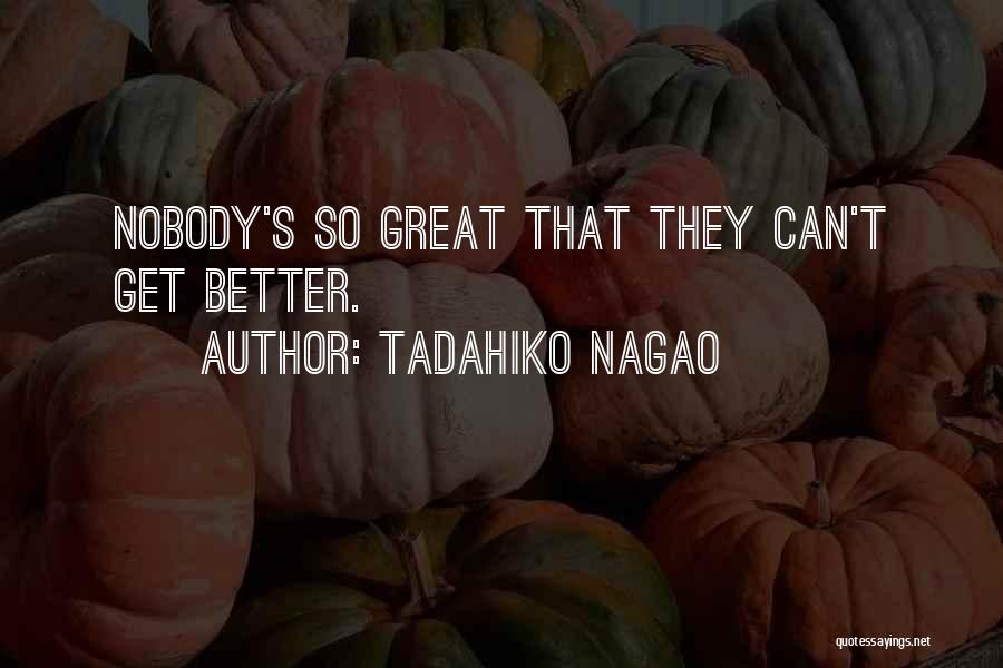 Tadahiko Nagao Quotes: Nobody's So Great That They Can't Get Better.