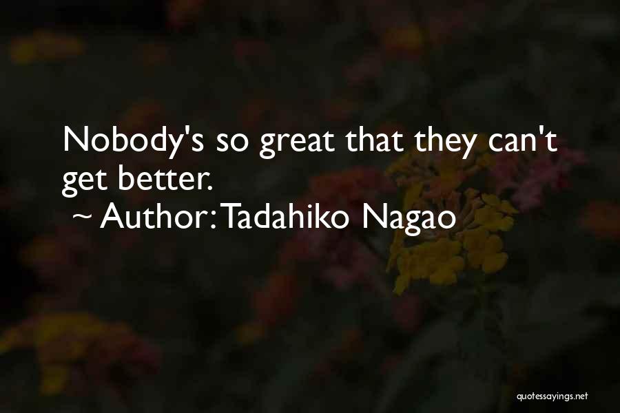 Tadahiko Nagao Quotes: Nobody's So Great That They Can't Get Better.