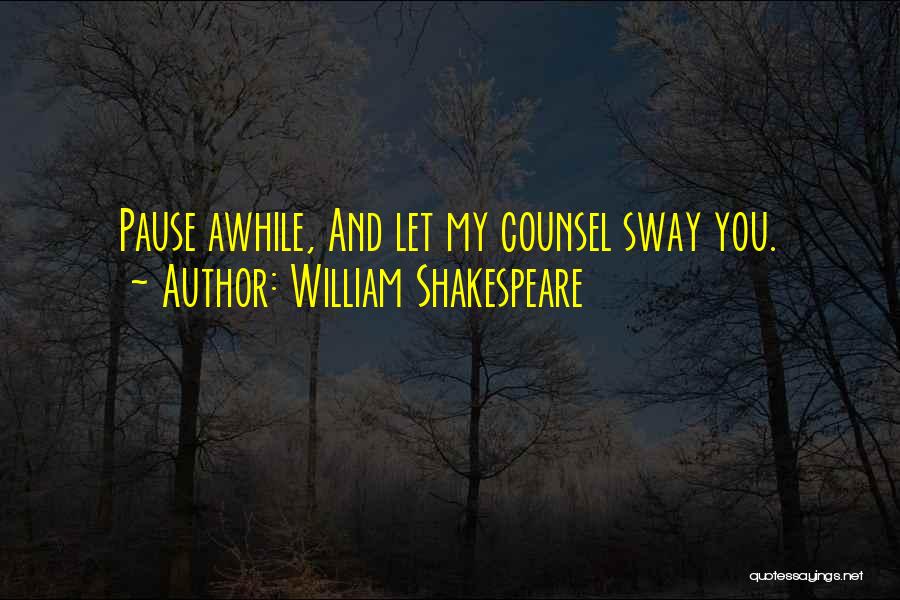 William Shakespeare Quotes: Pause Awhile, And Let My Counsel Sway You.