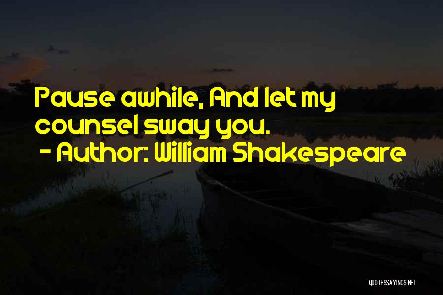 William Shakespeare Quotes: Pause Awhile, And Let My Counsel Sway You.