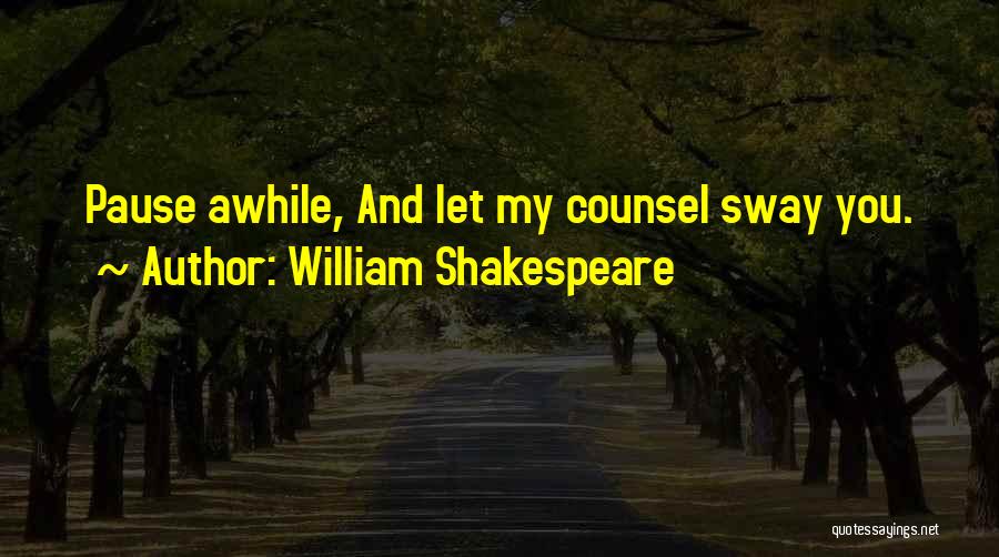William Shakespeare Quotes: Pause Awhile, And Let My Counsel Sway You.