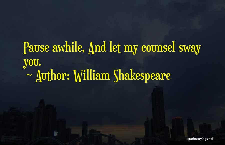 William Shakespeare Quotes: Pause Awhile, And Let My Counsel Sway You.
