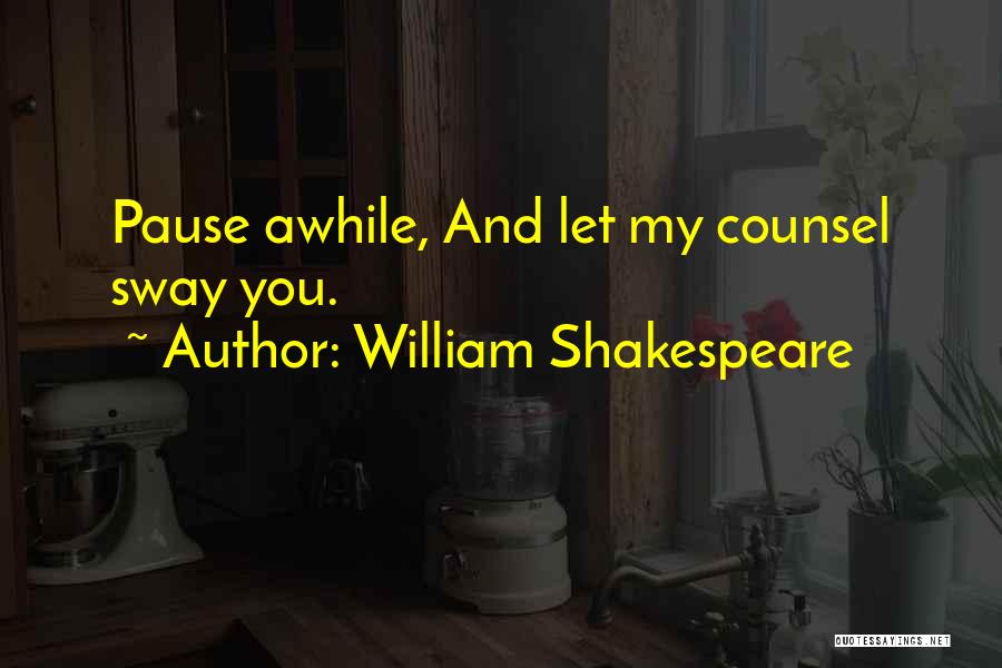William Shakespeare Quotes: Pause Awhile, And Let My Counsel Sway You.