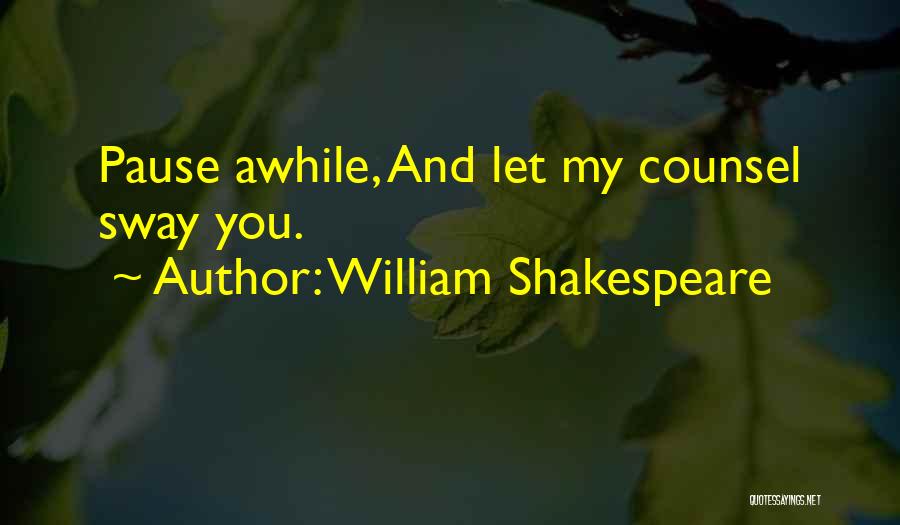 William Shakespeare Quotes: Pause Awhile, And Let My Counsel Sway You.