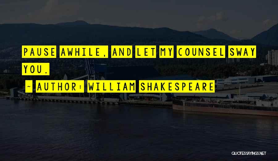 William Shakespeare Quotes: Pause Awhile, And Let My Counsel Sway You.