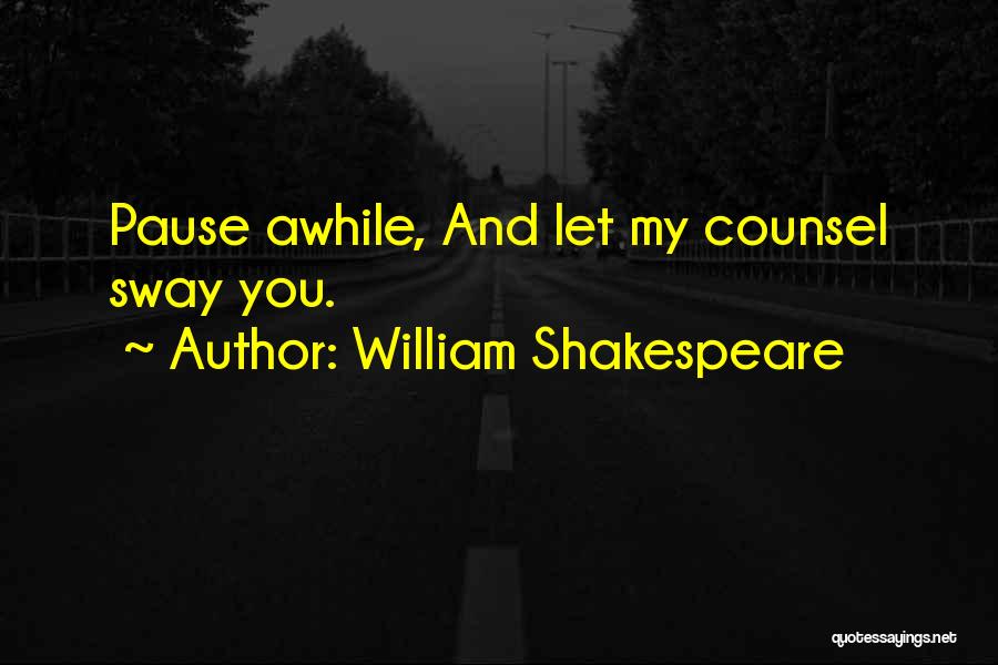 William Shakespeare Quotes: Pause Awhile, And Let My Counsel Sway You.