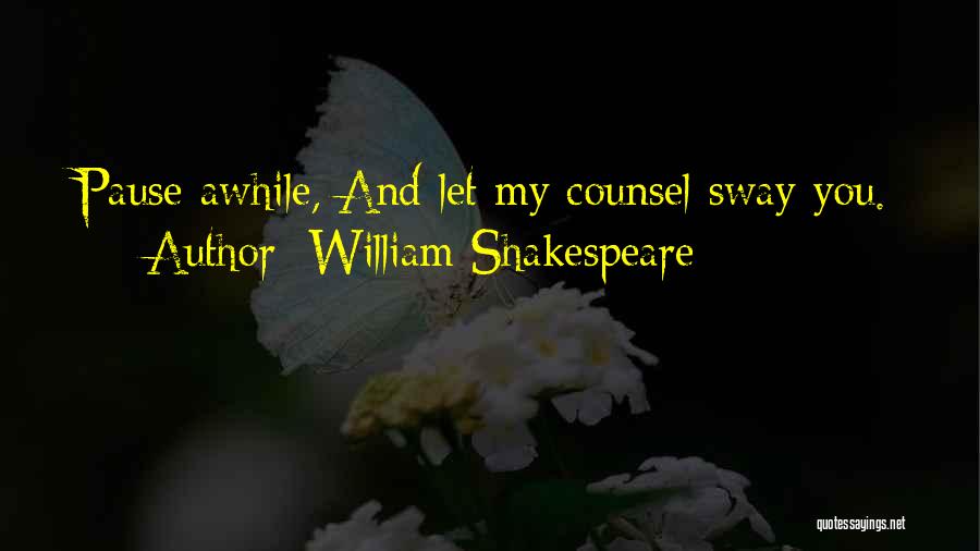 William Shakespeare Quotes: Pause Awhile, And Let My Counsel Sway You.
