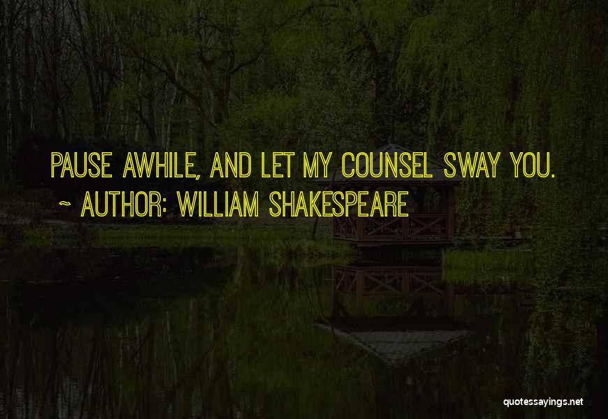 William Shakespeare Quotes: Pause Awhile, And Let My Counsel Sway You.