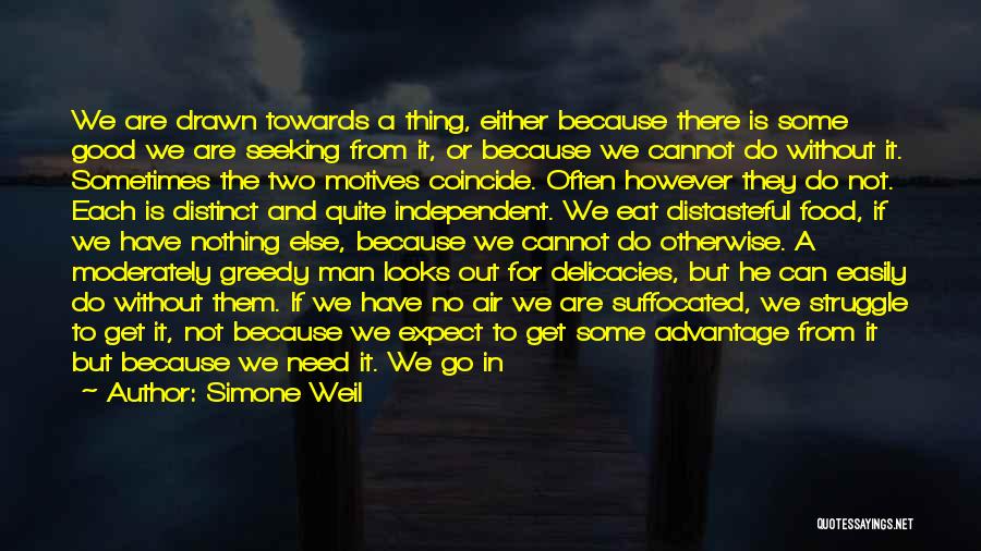 Simone Weil Quotes: We Are Drawn Towards A Thing, Either Because There Is Some Good We Are Seeking From It, Or Because We