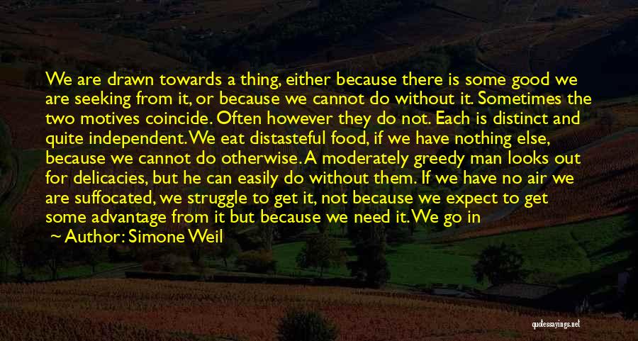 Simone Weil Quotes: We Are Drawn Towards A Thing, Either Because There Is Some Good We Are Seeking From It, Or Because We