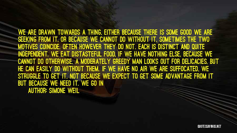 Simone Weil Quotes: We Are Drawn Towards A Thing, Either Because There Is Some Good We Are Seeking From It, Or Because We