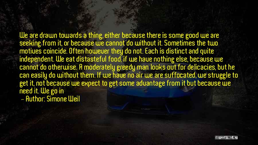 Simone Weil Quotes: We Are Drawn Towards A Thing, Either Because There Is Some Good We Are Seeking From It, Or Because We